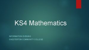 KS 4 Mathematics INFORMATION EVENING CHESTERTON COMMUNITY COLLEGE