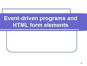 Eventdriven programs and HTML form elements 1 Agenda