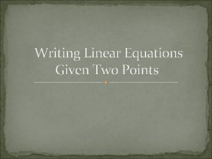 Writing Linear Equations Given Two Points You must