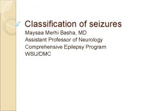Classification of seizures Maysaa Merhi Basha MD Assistant