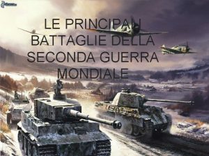 LE PRINCIPALI BATTAGLIE DELLA SECONDA GUERRA MONDIALE PARLEREMO