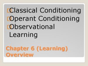 Classical Conditioning Operant Conditioning Observational Learning Chapter 6
