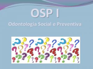 OSP I Odontologia Social e Preventiva O que