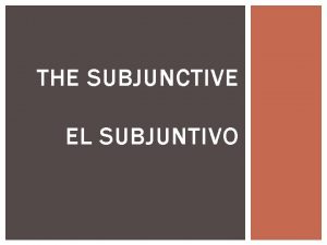 THE SUBJUNCTIVE EL SUBJUNTIVO THE SUBJUNCTIVE IN ENGLISH