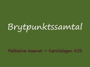 Brytpunktssamtal Palliativa teamet Kardiologen KSS Brytpunkten innebr att