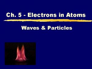 Ch 5 Electrons in Atoms Waves Particles A