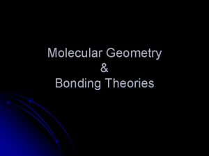 Molecular Geometry Bonding Theories l Molecules have shapes