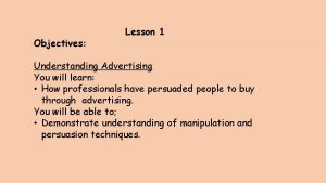 Objectives Lesson 1 Understanding Advertising You will learn