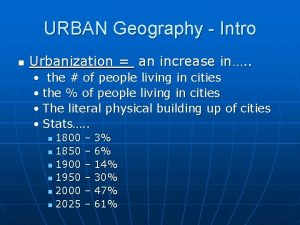 URBAN Geography Intro n Urbanization an increase in