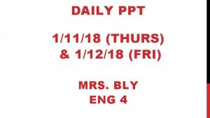 DAILY PPT 11118 THURS 11218 FRI MRS BLY