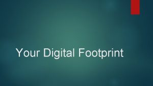 Your Digital Footprint What is a footprint and