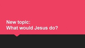 New topic What would Jesus do What would