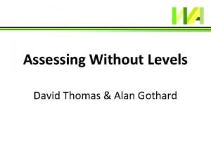 Assessing Without Levels David Thomas Alan Gothard Why