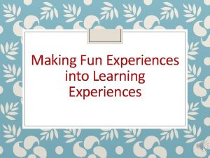 Making Fun Experiences into Learning Experiences Working Speech