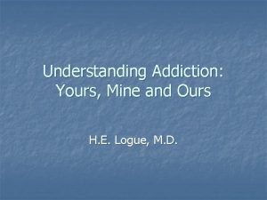 Understanding Addiction Yours Mine and Ours H E