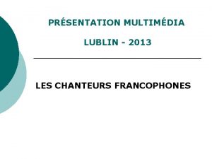 PRSENTATION MULTIMDIA LUBLIN 2013 LES CHANTEURS FRANCOPHONES ORGANIZATORZY