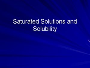 Saturated Solutions and Solubility Solubility refers to the