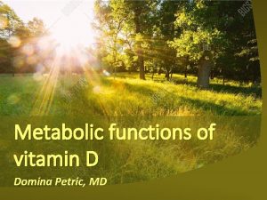 Metabolic functions of vitamin D Domina Petric MD