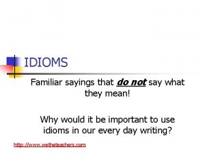 IDIOMS Familiar sayings that do not say what