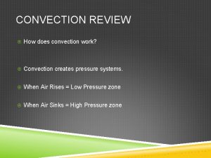 CONVECTION REVIEW How does convection work Convection creates