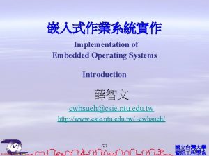 Implementation of Embedded Operating Systems Introduction cwhsuehcsie ntu Implementation of Embedded Operating Systems Introduction cwhsuehcsie ntu