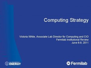 Computing Strategy Victoria White Associate Lab Director for