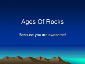 Ages Of Rocks Because you are awesome Time