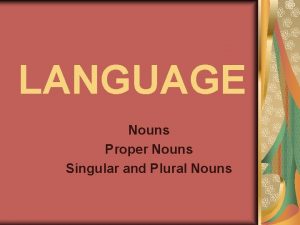 LANGUAGE Nouns Proper Nouns Singular and Plural Nouns
