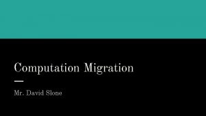 Computation Migration Mr David Slone Problem of Practice