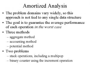 Amortized Analysis The problem domains vary widely so