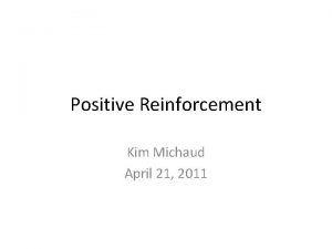 Positive Reinforcement Kim Michaud April 21 2011 Positive