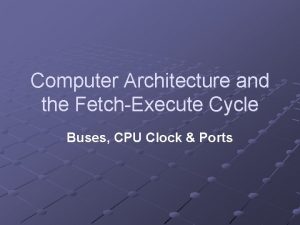 Computer Architecture and the FetchExecute Cycle Buses CPU