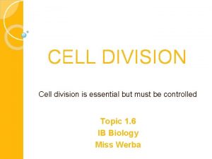 CELL DIVISION Cell division is essential but must