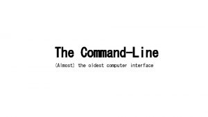The CommandLine Almost the oldest computer interface Modern