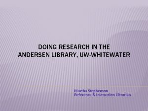 DOING RESEARCH IN THE ANDERSEN LIBRARY UWWHITEWATER Martha