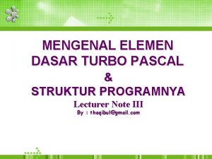 MENGENAL ELEMEN DASAR TURBO PASCAL STRUKTUR PROGRAMNYA Lecturer