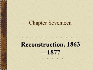 Chapter Seventeen Reconstruction 1863 1877 Part One Introduction