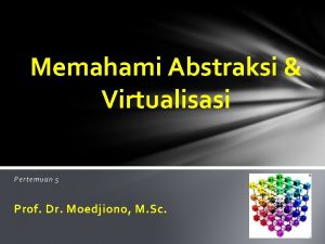 Memahami Abstraksi Virtualisasi Pertemuan 5 Prof Dr Moedjiono