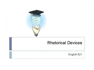 Rhetorical Devices English 621 What is Rhetoric Rhetoric