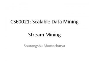 CS 60021 Scalable Data Mining Stream Mining Sourangshu