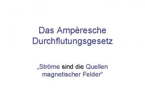 Das Ampresche Durchflutungsgesetz Strme sind die Quellen magnetischer