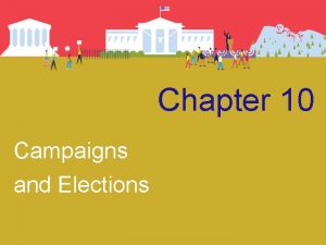 Chapter 10 Campaigns and Elections Campaigns and Elections