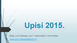 Upisi 2015 Maja JuriBabaja prof matematike i informatike