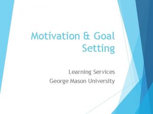 Motivation Goal Setting Learning Services George Mason University