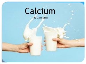 Calcium By Claire Jones Calcium Most abundant mineral