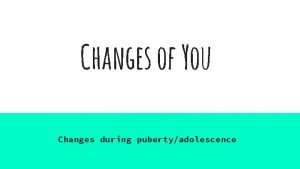 Changes of You Changes during pubertyadolescence During Puberty