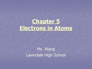 Chapter 5 Electrons in Atoms Ms Wang Lawndale