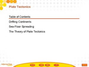 Plate Tectonics Table of Contents Drifting Continents SeaFloor