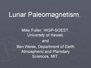 Lunar Paleomagnetism Mike Fuller HIGPSOEST University of Hawaii