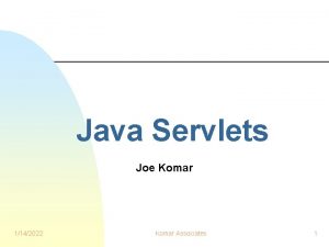 Java Servlets Joe Komar 1142022 Komar Associates 1